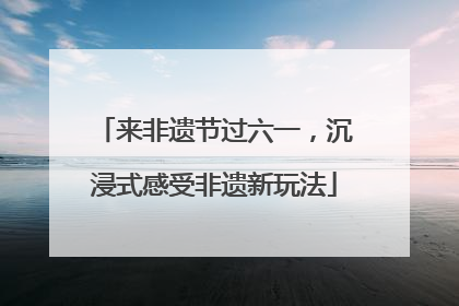 来非遗节过六一，沉浸式感受非遗新玩法