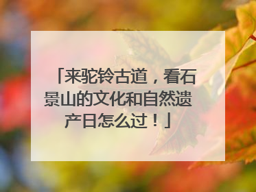 来驼铃古道，看石景山的文化和自然遗产日怎么过！