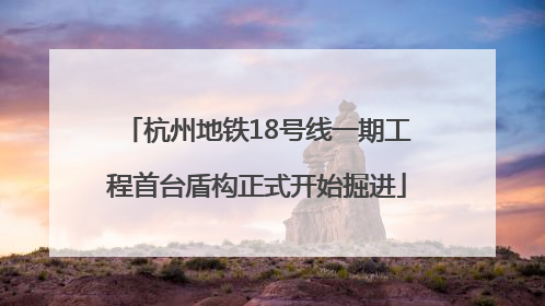 杭州地铁18号线一期工程首台盾构正式开始掘进