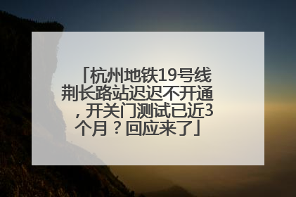 杭州地铁19号线荆长路站迟迟不开通，开关门测试已近3个月？回应来了