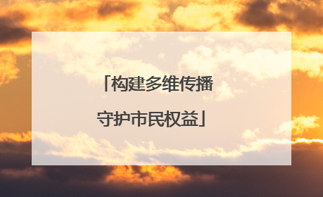 构建多维传播 守护市民权益