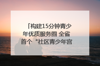 构建15分钟青少年优质服务圈 全省首个“社区青少年宫”落地成都成华区｜一老一小总关情