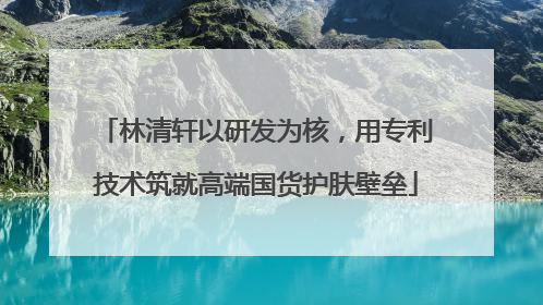 林清轩以研发为核，用专利技术筑就高端国货护肤壁垒
