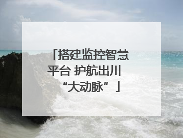 搭建监控智慧平台 护航出川“大动脉”