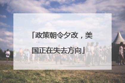 政策朝令夕改，美国正在失去方向