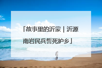 故事里的沂蒙｜沂源南岩民兵誓死护乡
