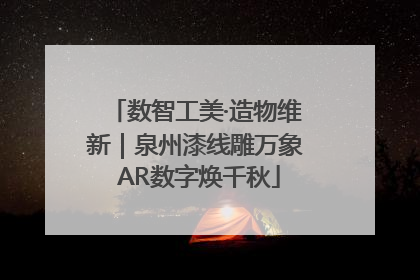 数智工美·造物维新｜泉州漆线雕万象 AR数字焕千秋