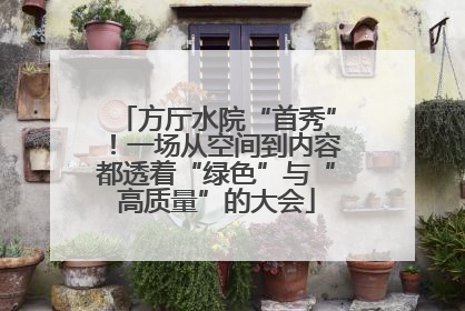 方厅水院“首秀”！一场从空间到内容都透着“绿色”与“高质量”的大会