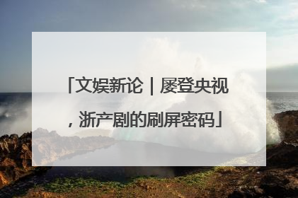 文娱新论｜屡登央视，浙产剧的刷屏密码