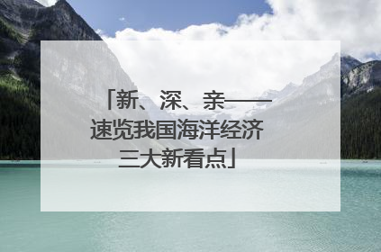 新、深、亲——速览我国海洋经济三大新看点