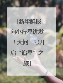 新华鲜报｜向小行星进发！天问二号开启“追星”之旅