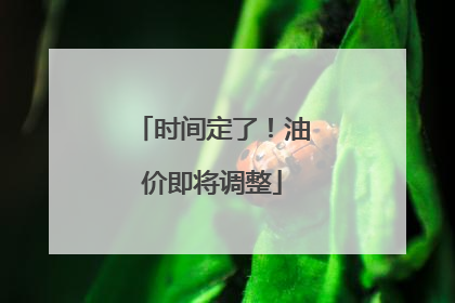 时间定了！油价即将调整