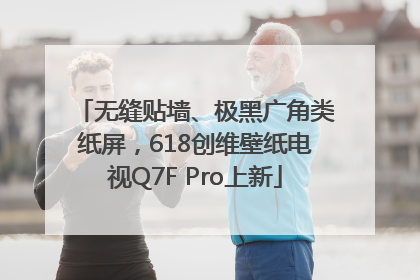 无缝贴墙、极黑广角类纸屏，618创维壁纸电视Q7F Pro上新