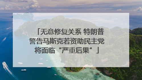 无意修复关系 特朗普警告马斯克若资助民主党将面临“严重后果”