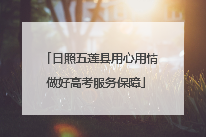 日照五莲县用心用情做好高考服务保障