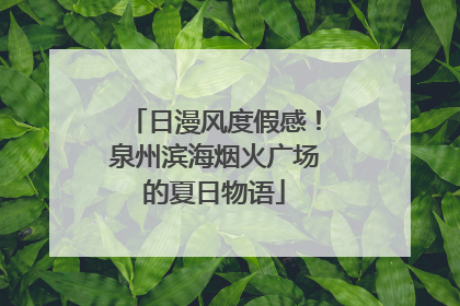 日漫风度假感！泉州滨海烟火广场的夏日物语