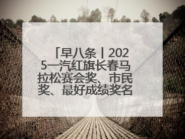 早八条丨2025一汽红旗长春马拉松赛会奖、市民奖、最好成绩奖名单公示！
