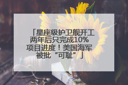 星座级护卫舰开工两年后只完成10%项目进度！美国海军被批“可耻”