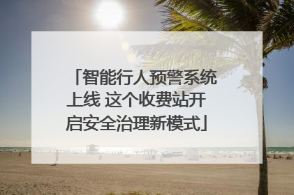 智能行人预警系统上线 这个收费站开启安全治理新模式