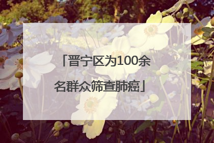 晋宁区为100余名群众筛查肺癌