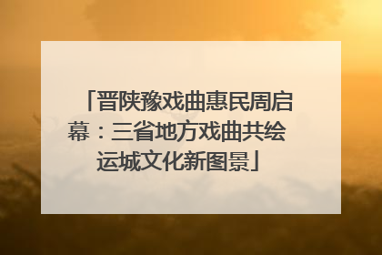 晋陕豫戏曲惠民周启幕：三省地方戏曲共绘运城文化新图景