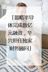 景略半导体完成数亿元融资，华兴担任独家财务顾问