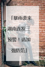 暴雨袭来湖南连发三预警！请加强防范