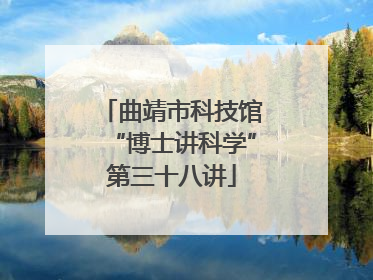 曲靖市科技馆“博士讲科学”第三十八讲