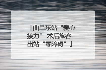 曲阜东站“爱心接力” 术后旅客出站“零障碍”