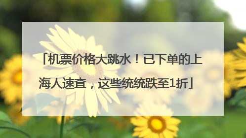 机票价格大跳水！已下单的上海人速查，这些统统跌至1折