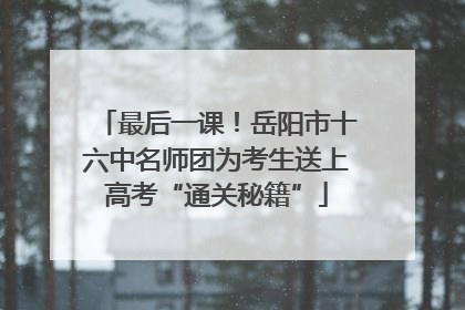 最后一课！岳阳市十六中名师团为考生送上高考“通关秘籍”