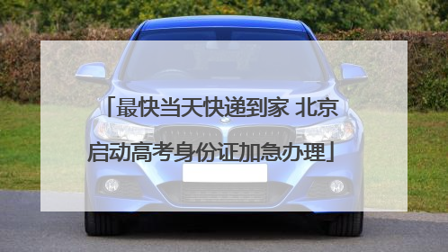 最快当天快递到家 北京启动高考身份证加急办理