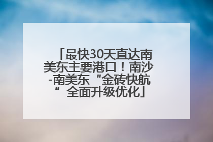 最快30天直达南美东主要港口！南沙-南美东“金砖快航”全面升级优化