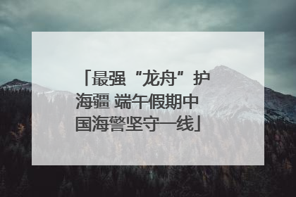 最强“龙舟”护海疆 端午假期中国海警坚守一线