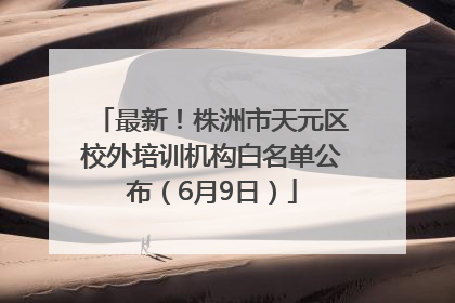 最新！株洲市天元区校外培训机构白名单公布（6月9日）