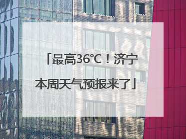 最高36℃！济宁本周天气预报来了