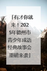 有才你就来！2025年德州市青少年成语经典故事会重磅来袭