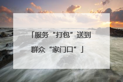 服务“打包”送到群众“家门口”