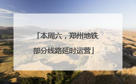 本周六，郑州地铁部分线路延时运营