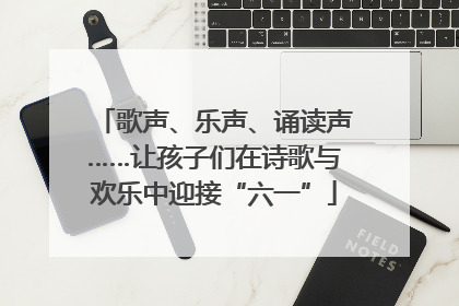 歌声、乐声、诵读声……让孩子们在诗歌与欢乐中迎接“六一”