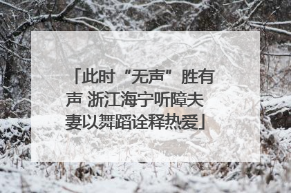 此时“无声”胜有声 浙江海宁听障夫妻以舞蹈诠释热爱