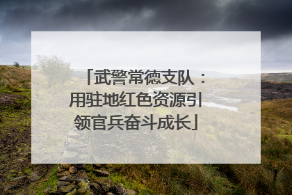 武警常德支队：用驻地红色资源引领官兵奋斗成长