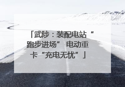 武陟：装配电站“跑步进场” 电动重卡“充电无忧”