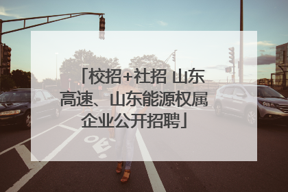 校招+社招 山东高速、山东能源权属企业公开招聘