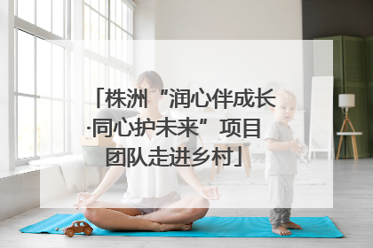 株洲“润心伴成长·同心护未来”项目团队走进乡村
