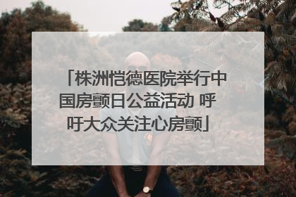 株洲恺德医院举行中国房颤日公益活动 呼吁大众关注心房颤