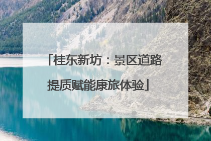 桂东新坊：景区道路提质赋能康旅体验
