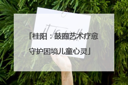 桂阳：鼓圈艺术疗愈守护困境儿童心灵