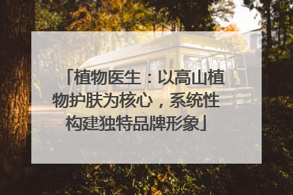 植物医生：以高山植物护肤为核心，系统性构建独特品牌形象