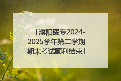 濮阳医专2024-2025学年第二学期期末考试顺利结束